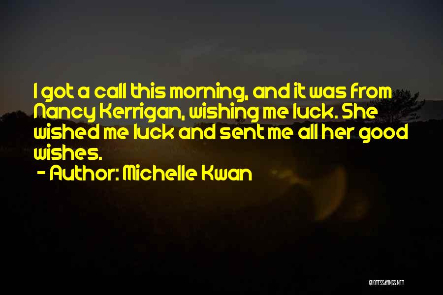 Michelle Kwan Quotes: I Got A Call This Morning, And It Was From Nancy Kerrigan, Wishing Me Luck. She Wished Me Luck And