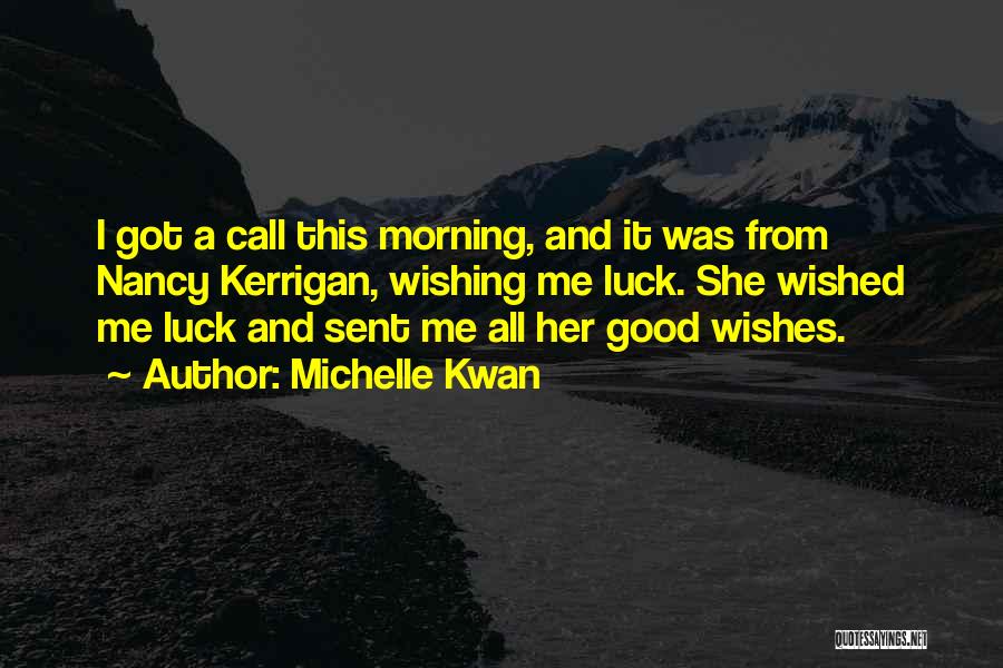 Michelle Kwan Quotes: I Got A Call This Morning, And It Was From Nancy Kerrigan, Wishing Me Luck. She Wished Me Luck And