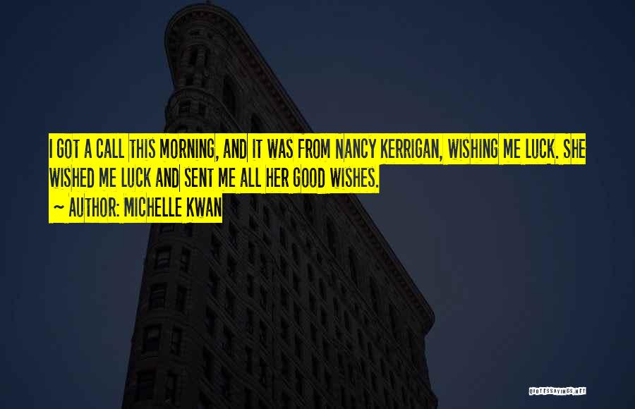 Michelle Kwan Quotes: I Got A Call This Morning, And It Was From Nancy Kerrigan, Wishing Me Luck. She Wished Me Luck And