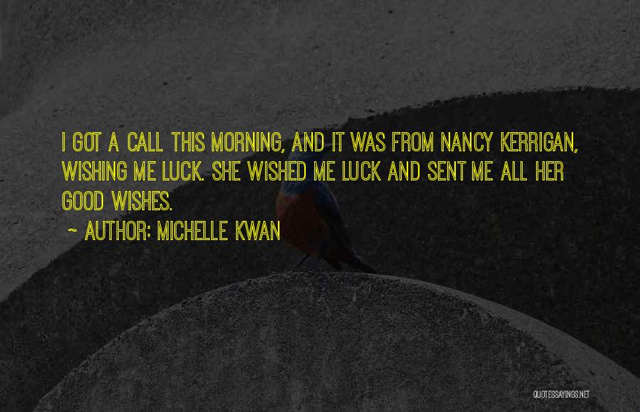 Michelle Kwan Quotes: I Got A Call This Morning, And It Was From Nancy Kerrigan, Wishing Me Luck. She Wished Me Luck And