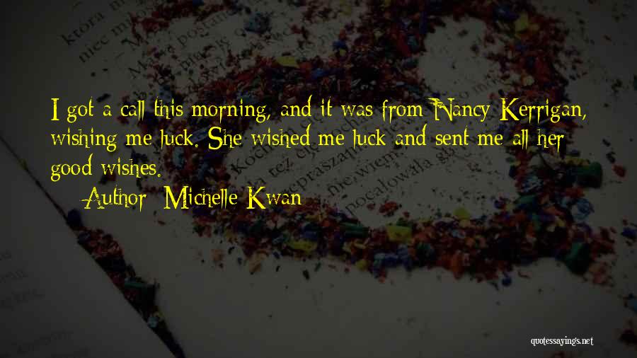 Michelle Kwan Quotes: I Got A Call This Morning, And It Was From Nancy Kerrigan, Wishing Me Luck. She Wished Me Luck And