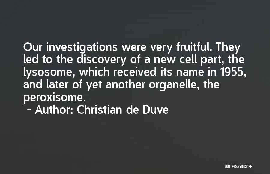 Christian De Duve Quotes: Our Investigations Were Very Fruitful. They Led To The Discovery Of A New Cell Part, The Lysosome, Which Received Its