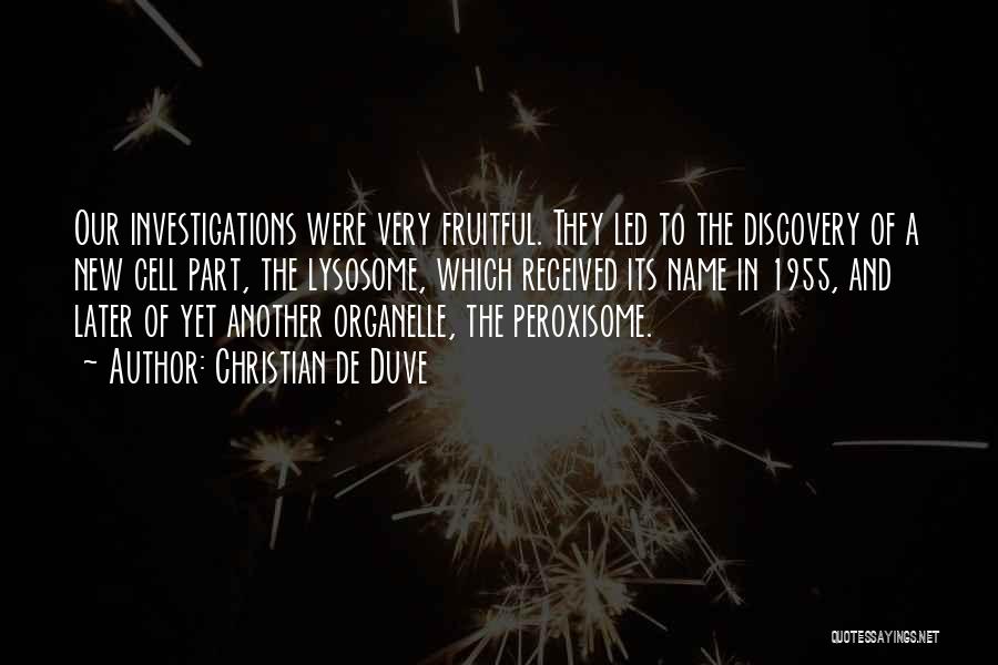 Christian De Duve Quotes: Our Investigations Were Very Fruitful. They Led To The Discovery Of A New Cell Part, The Lysosome, Which Received Its