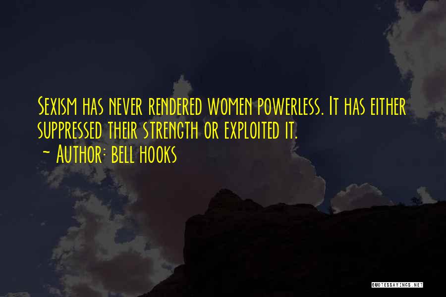 Bell Hooks Quotes: Sexism Has Never Rendered Women Powerless. It Has Either Suppressed Their Strength Or Exploited It.