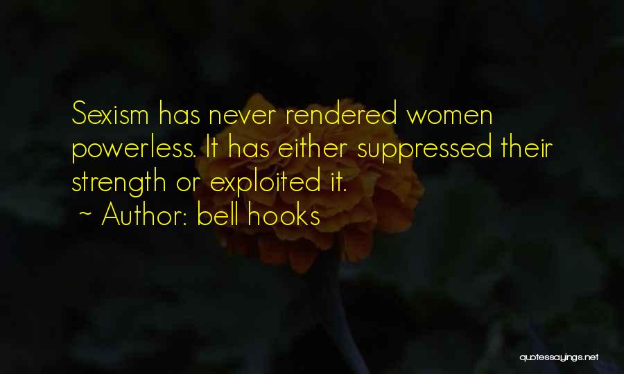 Bell Hooks Quotes: Sexism Has Never Rendered Women Powerless. It Has Either Suppressed Their Strength Or Exploited It.