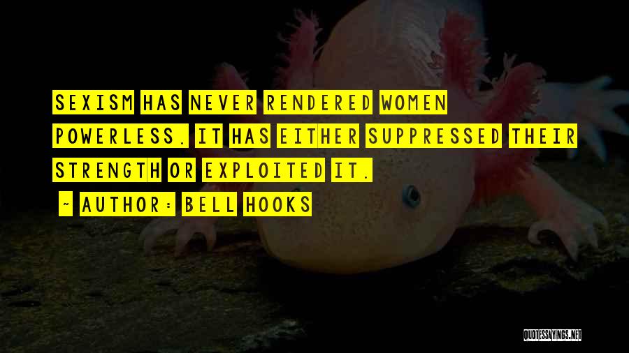 Bell Hooks Quotes: Sexism Has Never Rendered Women Powerless. It Has Either Suppressed Their Strength Or Exploited It.