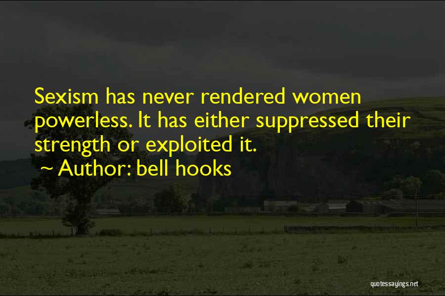 Bell Hooks Quotes: Sexism Has Never Rendered Women Powerless. It Has Either Suppressed Their Strength Or Exploited It.