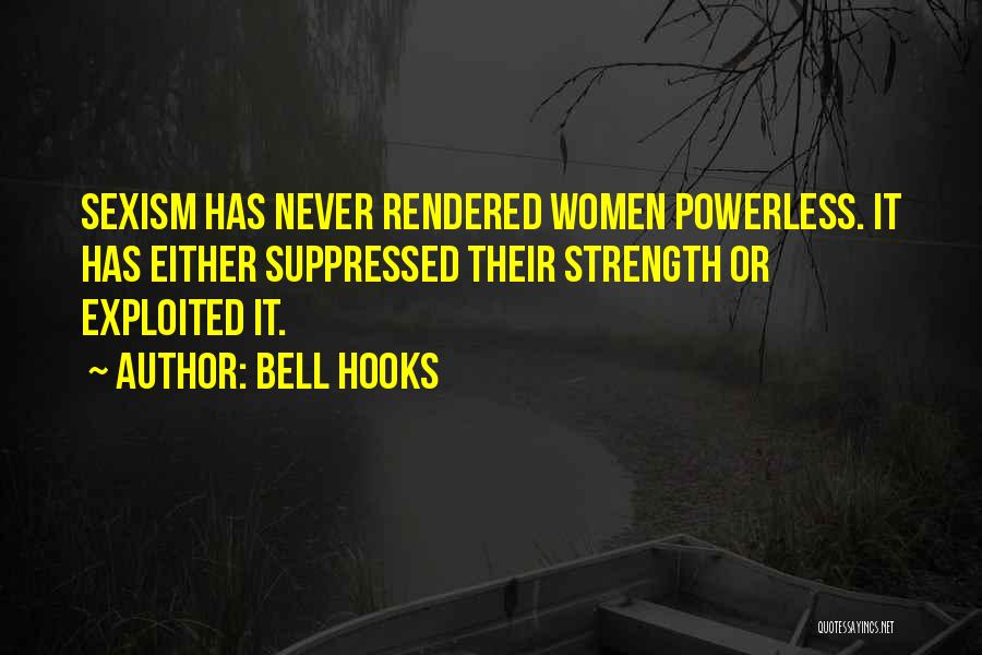 Bell Hooks Quotes: Sexism Has Never Rendered Women Powerless. It Has Either Suppressed Their Strength Or Exploited It.