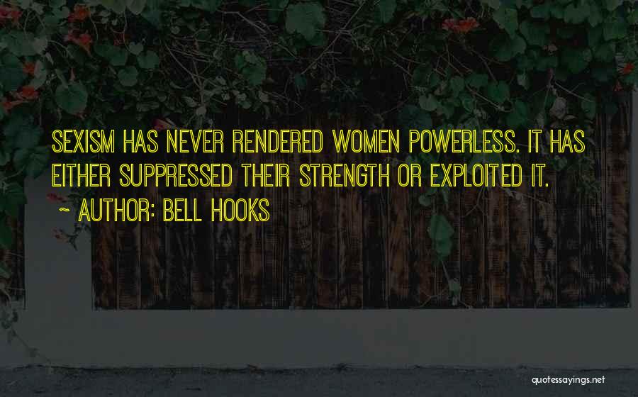 Bell Hooks Quotes: Sexism Has Never Rendered Women Powerless. It Has Either Suppressed Their Strength Or Exploited It.