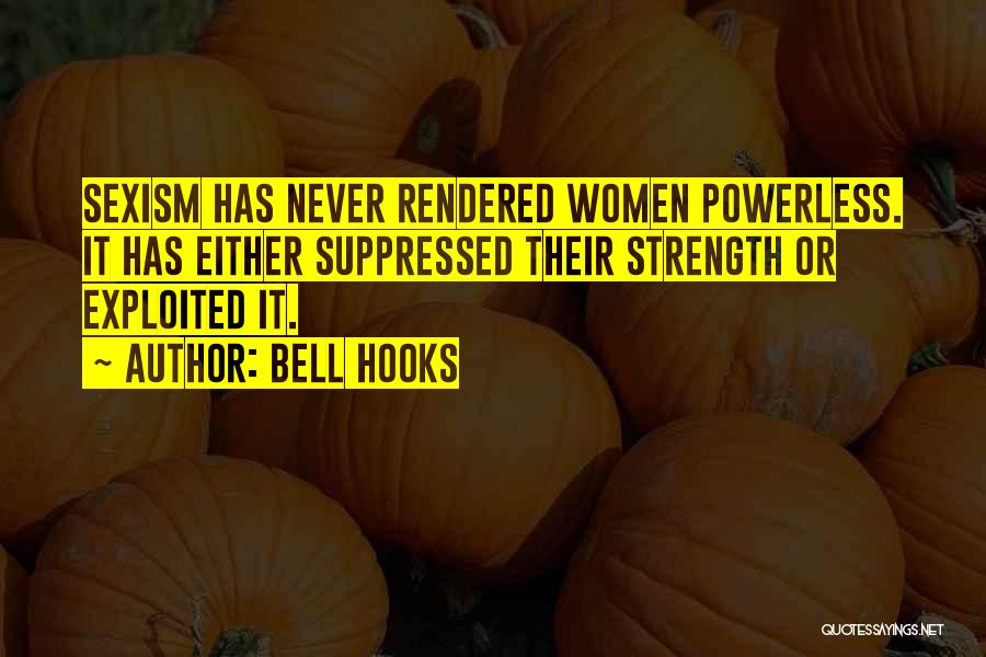 Bell Hooks Quotes: Sexism Has Never Rendered Women Powerless. It Has Either Suppressed Their Strength Or Exploited It.