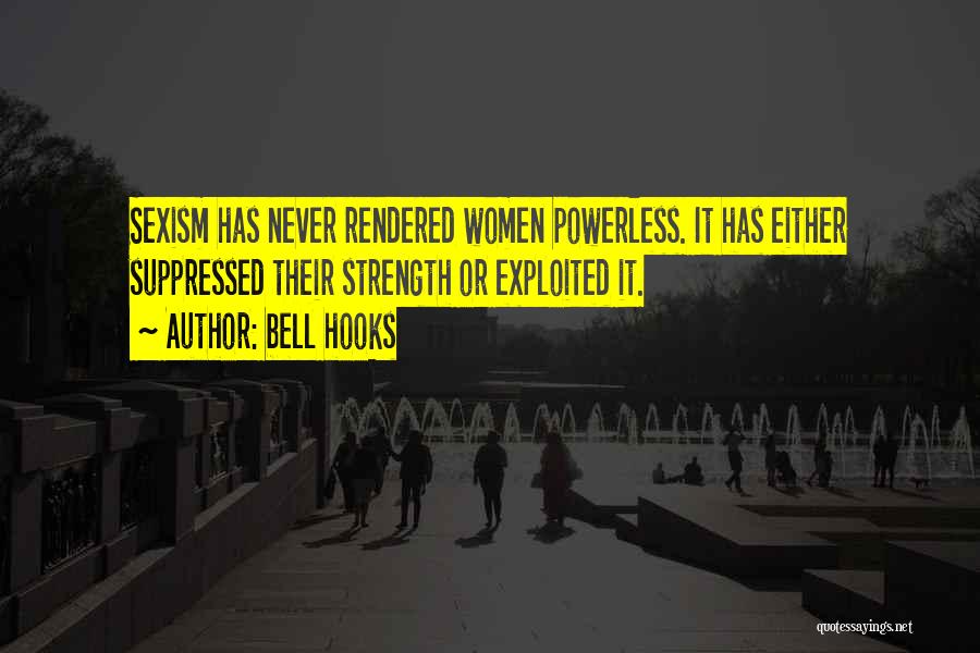 Bell Hooks Quotes: Sexism Has Never Rendered Women Powerless. It Has Either Suppressed Their Strength Or Exploited It.