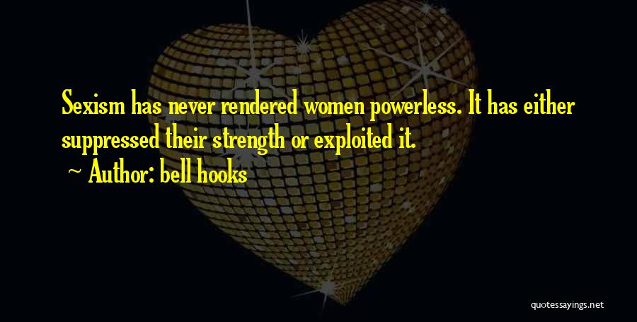 Bell Hooks Quotes: Sexism Has Never Rendered Women Powerless. It Has Either Suppressed Their Strength Or Exploited It.