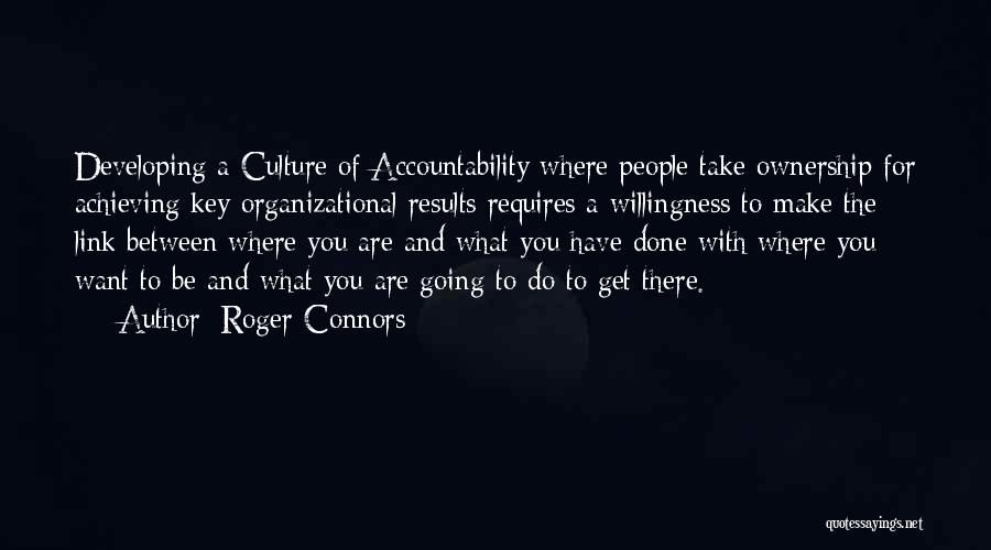 Roger Connors Quotes: Developing A Culture Of Accountability Where People Take Ownership For Achieving Key Organizational Results Requires A Willingness To Make The