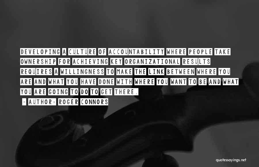 Roger Connors Quotes: Developing A Culture Of Accountability Where People Take Ownership For Achieving Key Organizational Results Requires A Willingness To Make The