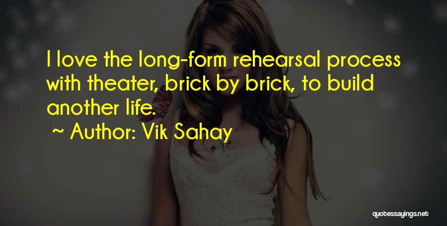 Vik Sahay Quotes: I Love The Long-form Rehearsal Process With Theater, Brick By Brick, To Build Another Life.