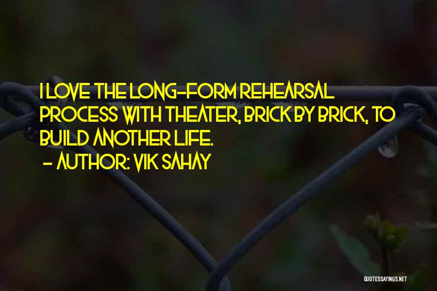 Vik Sahay Quotes: I Love The Long-form Rehearsal Process With Theater, Brick By Brick, To Build Another Life.