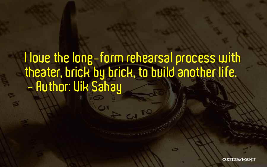 Vik Sahay Quotes: I Love The Long-form Rehearsal Process With Theater, Brick By Brick, To Build Another Life.