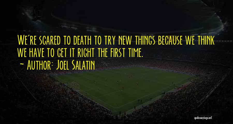 Joel Salatin Quotes: We're Scared To Death To Try New Things Because We Think We Have To Get It Right The First Time.
