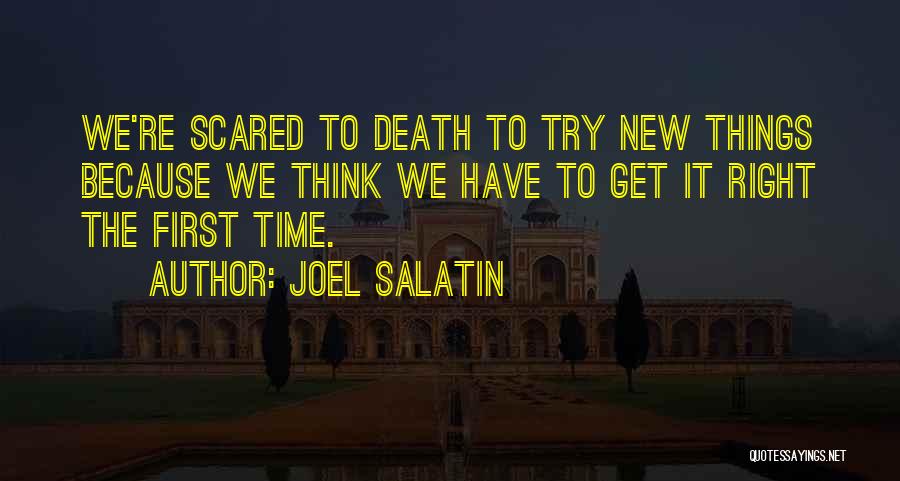 Joel Salatin Quotes: We're Scared To Death To Try New Things Because We Think We Have To Get It Right The First Time.