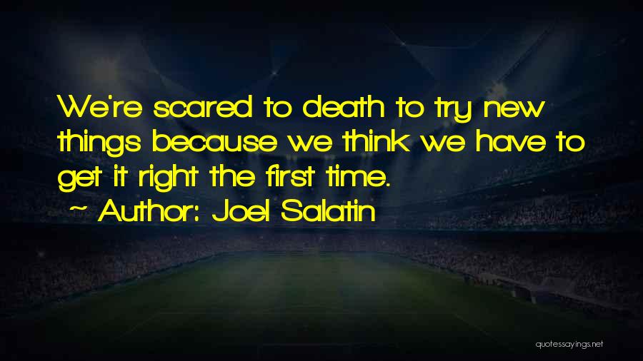 Joel Salatin Quotes: We're Scared To Death To Try New Things Because We Think We Have To Get It Right The First Time.