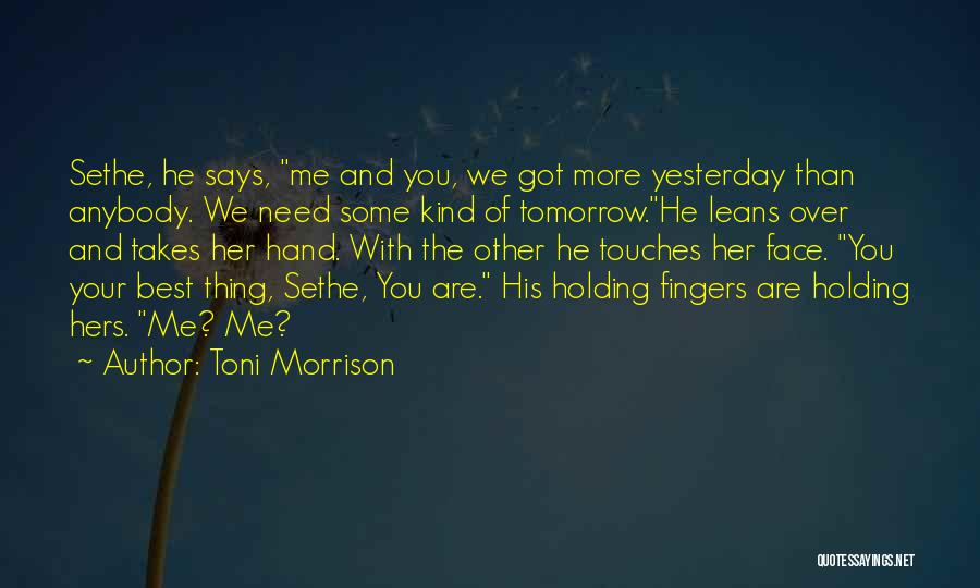 Toni Morrison Quotes: Sethe, He Says, Me And You, We Got More Yesterday Than Anybody. We Need Some Kind Of Tomorrow.he Leans Over