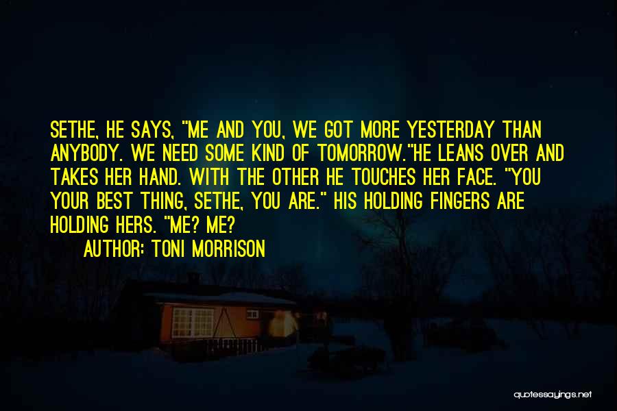 Toni Morrison Quotes: Sethe, He Says, Me And You, We Got More Yesterday Than Anybody. We Need Some Kind Of Tomorrow.he Leans Over