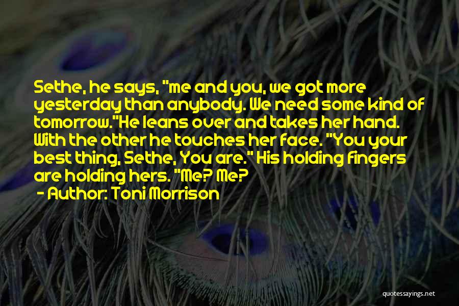 Toni Morrison Quotes: Sethe, He Says, Me And You, We Got More Yesterday Than Anybody. We Need Some Kind Of Tomorrow.he Leans Over