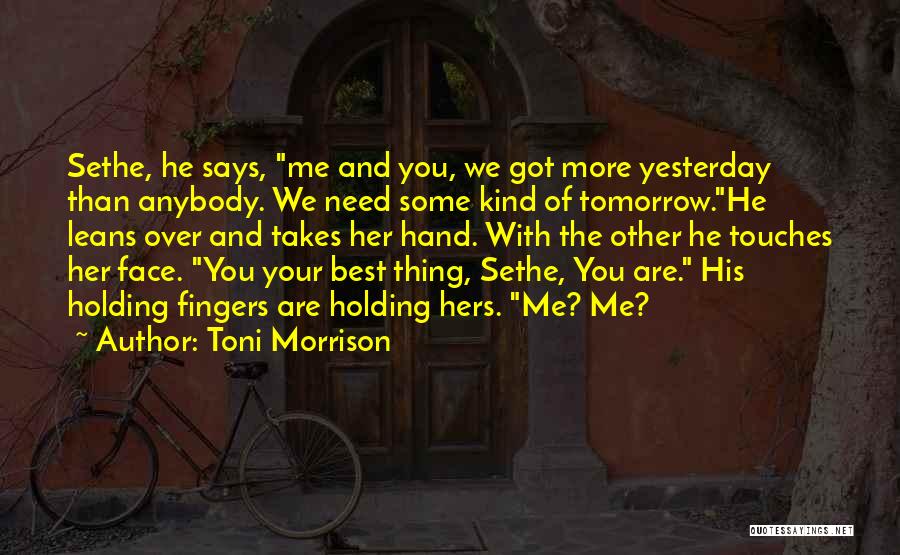 Toni Morrison Quotes: Sethe, He Says, Me And You, We Got More Yesterday Than Anybody. We Need Some Kind Of Tomorrow.he Leans Over
