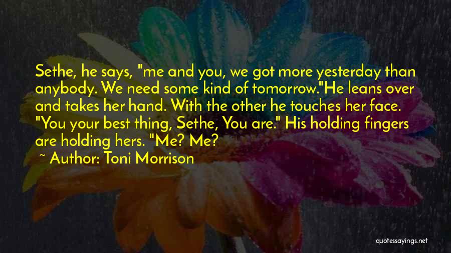 Toni Morrison Quotes: Sethe, He Says, Me And You, We Got More Yesterday Than Anybody. We Need Some Kind Of Tomorrow.he Leans Over