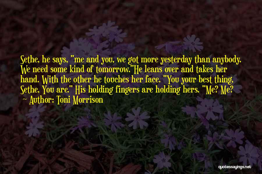 Toni Morrison Quotes: Sethe, He Says, Me And You, We Got More Yesterday Than Anybody. We Need Some Kind Of Tomorrow.he Leans Over