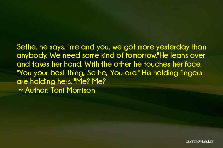 Toni Morrison Quotes: Sethe, He Says, Me And You, We Got More Yesterday Than Anybody. We Need Some Kind Of Tomorrow.he Leans Over