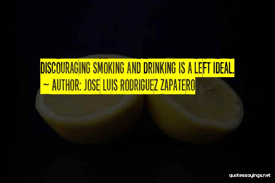 Jose Luis Rodriguez Zapatero Quotes: Discouraging Smoking And Drinking Is A Left Ideal.