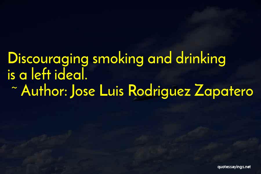 Jose Luis Rodriguez Zapatero Quotes: Discouraging Smoking And Drinking Is A Left Ideal.
