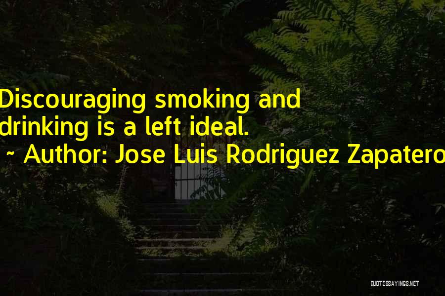 Jose Luis Rodriguez Zapatero Quotes: Discouraging Smoking And Drinking Is A Left Ideal.