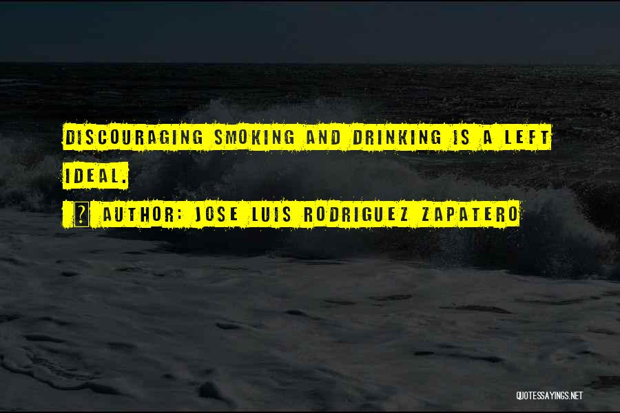 Jose Luis Rodriguez Zapatero Quotes: Discouraging Smoking And Drinking Is A Left Ideal.