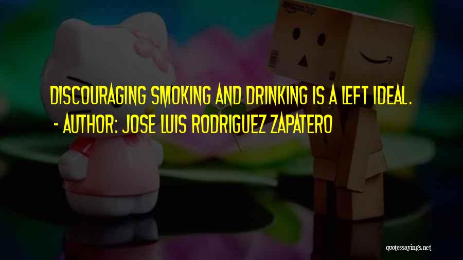 Jose Luis Rodriguez Zapatero Quotes: Discouraging Smoking And Drinking Is A Left Ideal.