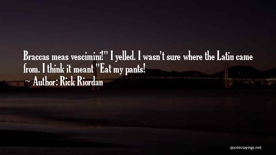Rick Riordan Quotes: Braccas Meas Vescimini! I Yelled. I Wasn't Sure Where The Latin Came From. I Think It Meant Eat My Pants!