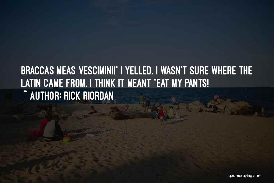 Rick Riordan Quotes: Braccas Meas Vescimini! I Yelled. I Wasn't Sure Where The Latin Came From. I Think It Meant Eat My Pants!
