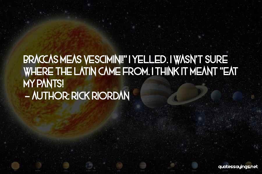 Rick Riordan Quotes: Braccas Meas Vescimini! I Yelled. I Wasn't Sure Where The Latin Came From. I Think It Meant Eat My Pants!