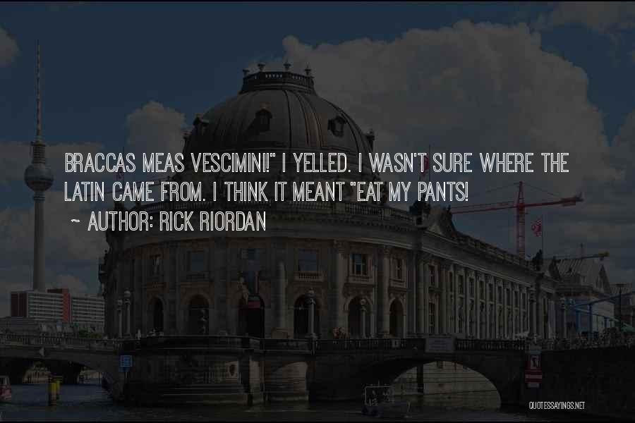 Rick Riordan Quotes: Braccas Meas Vescimini! I Yelled. I Wasn't Sure Where The Latin Came From. I Think It Meant Eat My Pants!