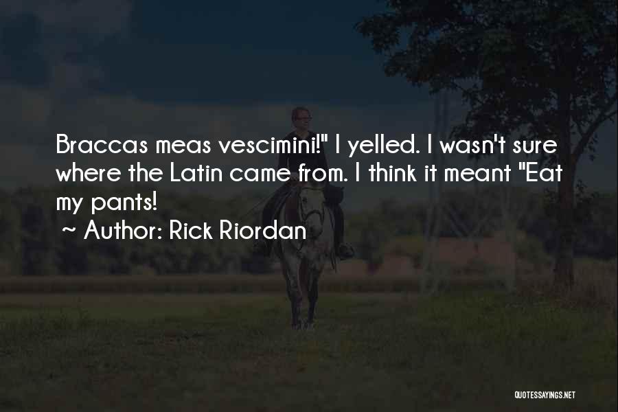 Rick Riordan Quotes: Braccas Meas Vescimini! I Yelled. I Wasn't Sure Where The Latin Came From. I Think It Meant Eat My Pants!