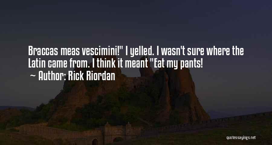 Rick Riordan Quotes: Braccas Meas Vescimini! I Yelled. I Wasn't Sure Where The Latin Came From. I Think It Meant Eat My Pants!