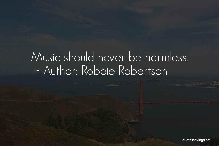 Robbie Robertson Quotes: Music Should Never Be Harmless.