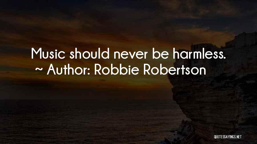 Robbie Robertson Quotes: Music Should Never Be Harmless.