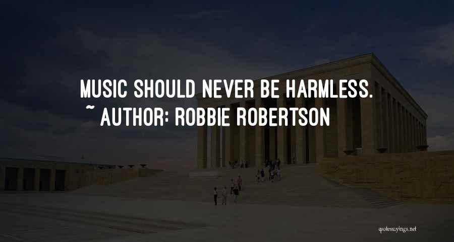 Robbie Robertson Quotes: Music Should Never Be Harmless.