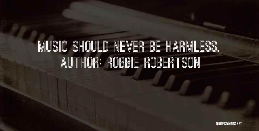 Robbie Robertson Quotes: Music Should Never Be Harmless.