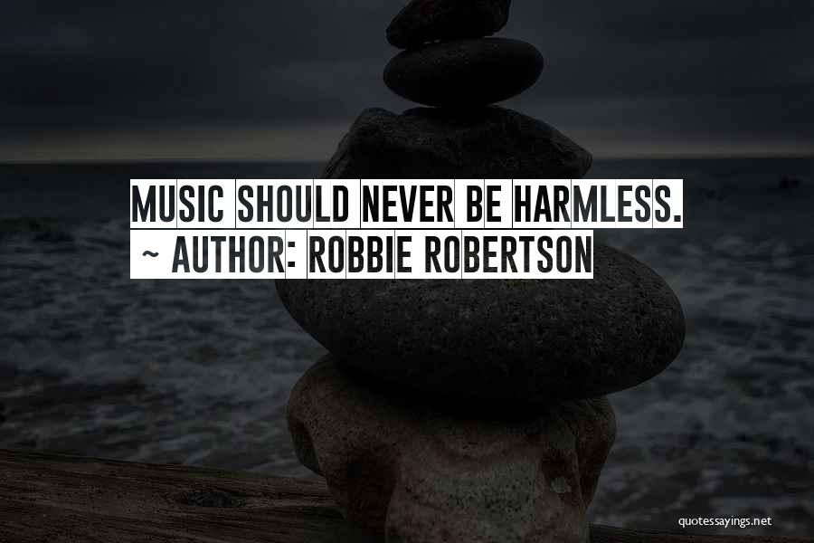 Robbie Robertson Quotes: Music Should Never Be Harmless.