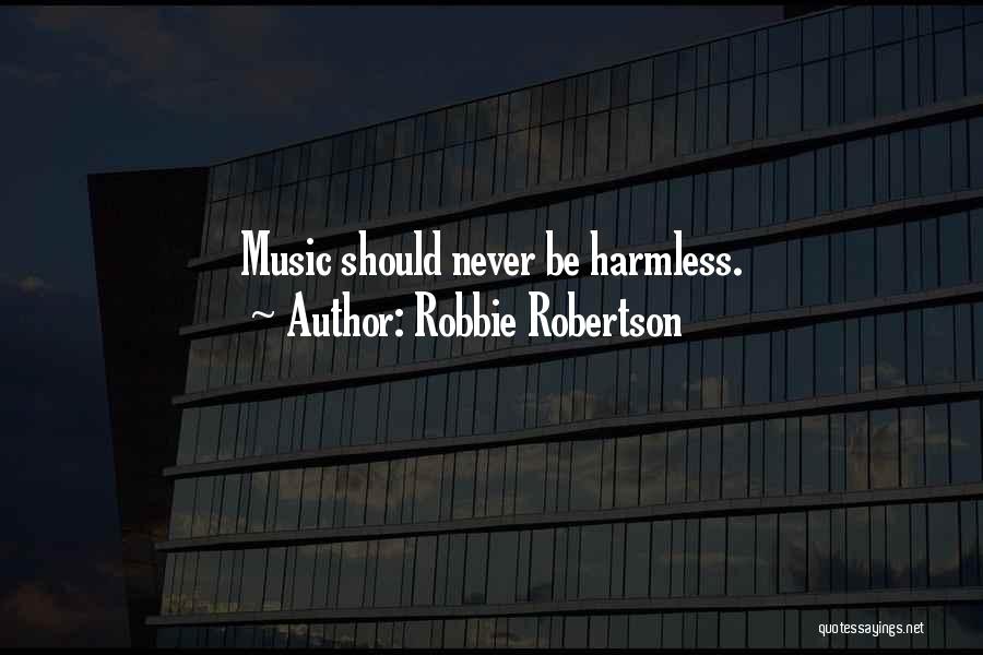 Robbie Robertson Quotes: Music Should Never Be Harmless.