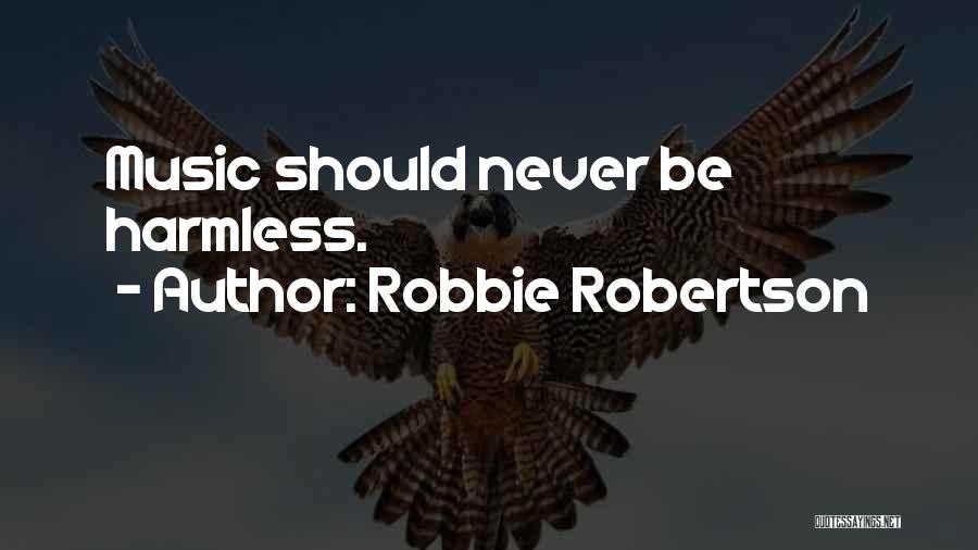 Robbie Robertson Quotes: Music Should Never Be Harmless.
