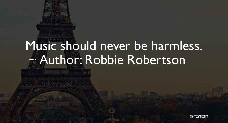 Robbie Robertson Quotes: Music Should Never Be Harmless.